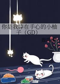 你是我捧在手心的小柚子(GD)